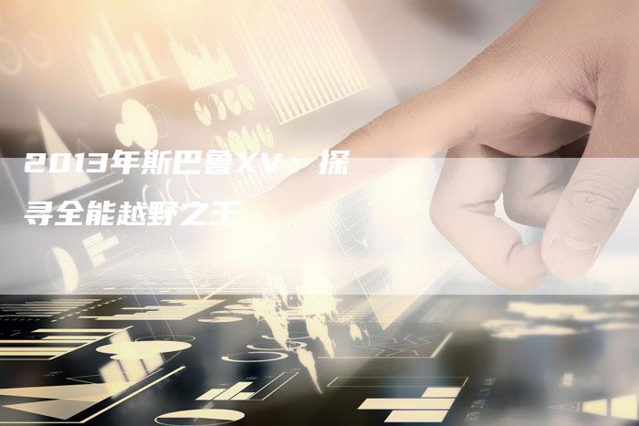 2013年斯巴鲁XV:探寻全能越野之王-车时代