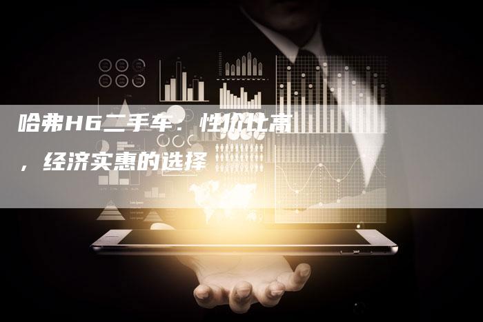 哈弗H6二手车：性价比高，经济实惠的选择-车时代