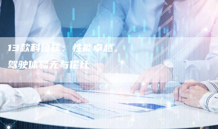 13款科鲁兹:性能卓越,驾驶体验无与伦比-车时代