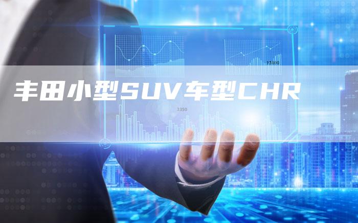 丰田小型SUV车型CHR