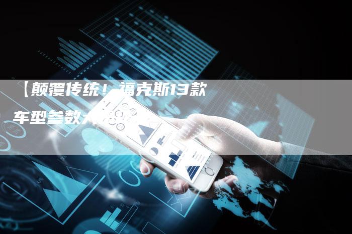 【颠覆传统!福克斯13款车型参数大揭秘】-车时代