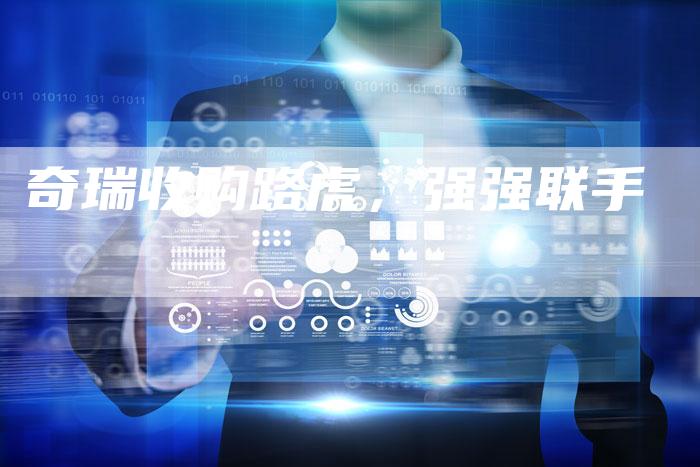 奇瑞收购路虎，强强联手
