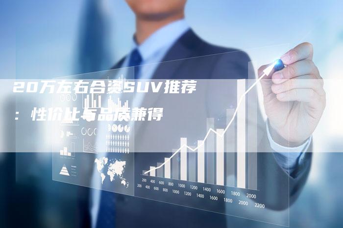 20万左右合资SUV推荐:性价比与品质兼得-车时代