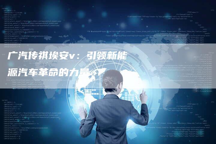 广汽传祺埃安v:引领新能源汽车革命的力量-车时代