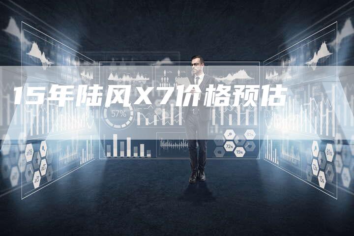 15年陆风X7价格预估-车时代