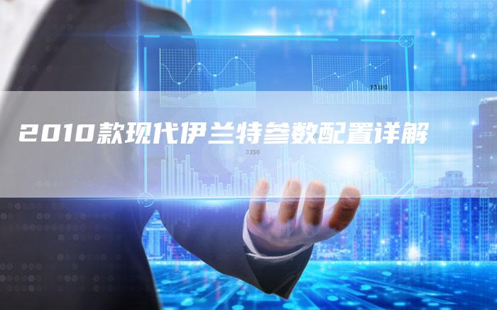 2010款现代伊兰特参数配置详解-车时代