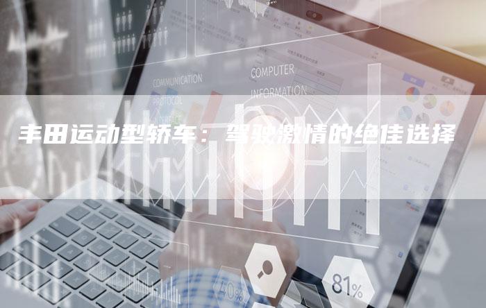 丰田运动型轿车:驾驶激情的绝佳选择-车时代