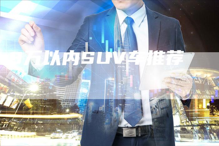 8万以内SUV车推荐-车时代