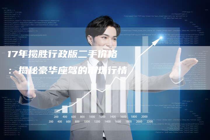 17年揽胜行政版二手价格:揭秘豪华座驾的市场行情-车时代