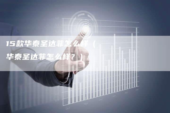 15款华泰圣达菲怎么样(华泰圣达菲怎么样?)-车时代