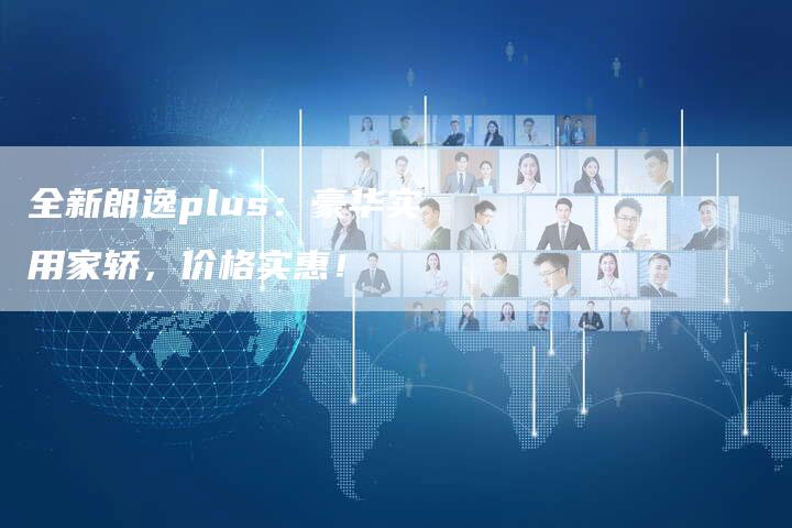 全新朗逸plus:豪华实用家轿,价格实惠!-车时代