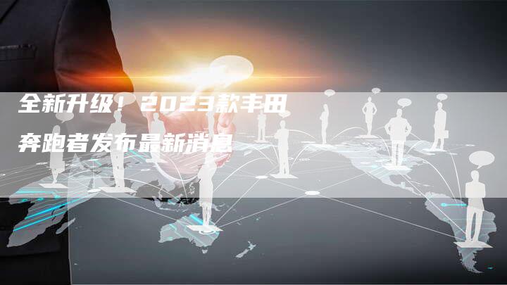 全新升级！2023款丰田奔跑者发布最新消息