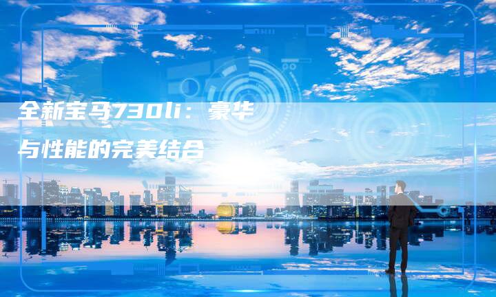 全新宝马730li:豪华与性能的完美结合-车时代