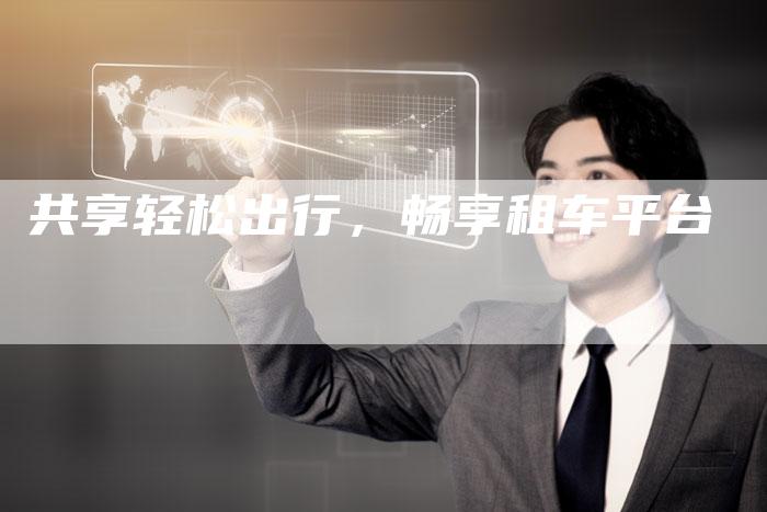 共享轻松出行,畅享租车平台-车时代
