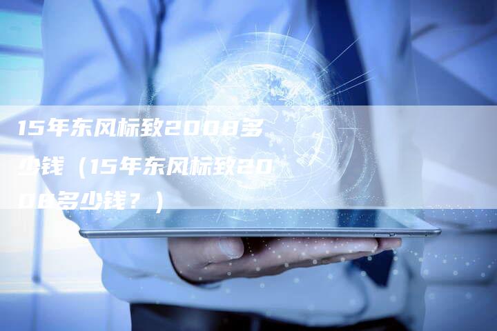 15年东风标致2008多少钱(15年东风标致2008多少钱?)-车时代