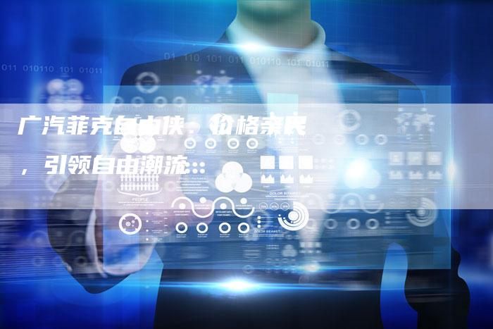 广汽菲克自由侠:价格亲民,引领自由潮流-车时代