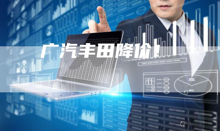 广汽丰田降价!-车时代