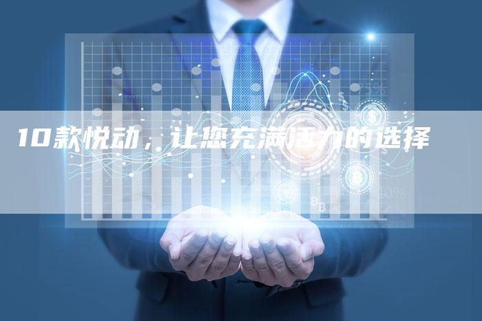 10款悦动，让您充满活力的选择-车时代