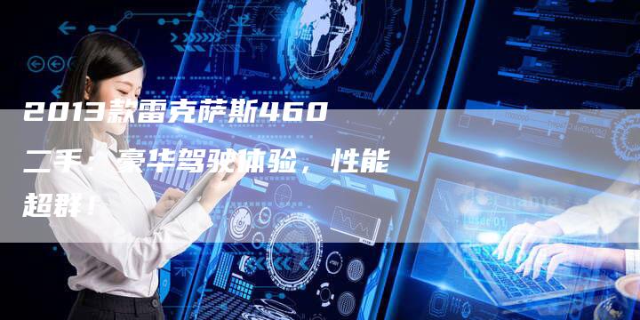 2013款雷克萨斯460二手：豪华驾驶体验，性能超群！