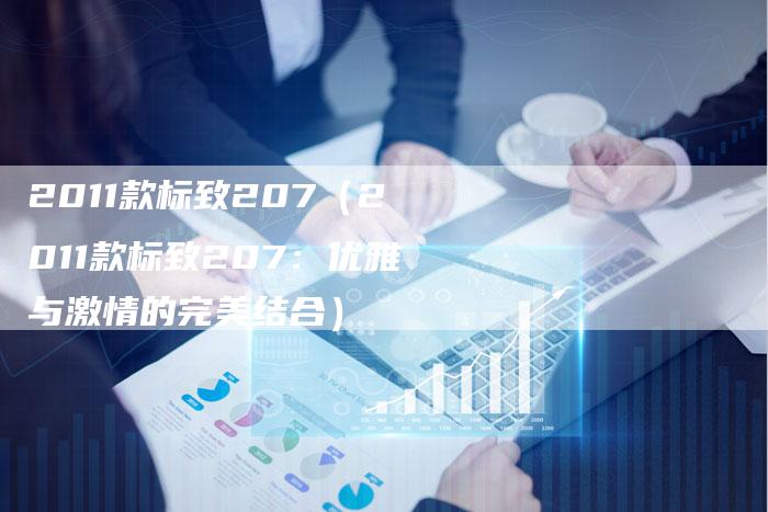 2011款标致207(2011款标致207:优雅与激情的完美结合)-车时代