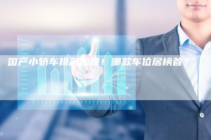 国产小轿车排名揭晓！哪款车位居榜首？