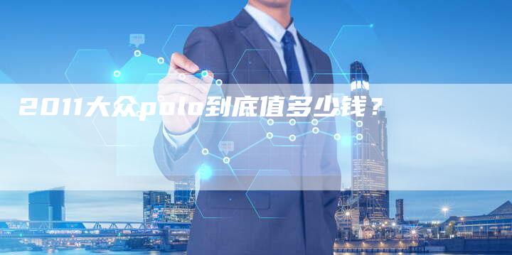 2011大众polo到底值多少钱？-车时代