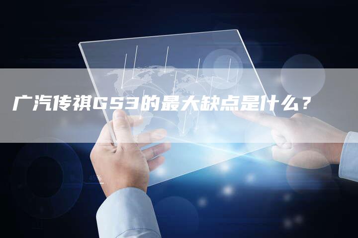 广汽传祺GS3的最大缺点是什么?-车时代