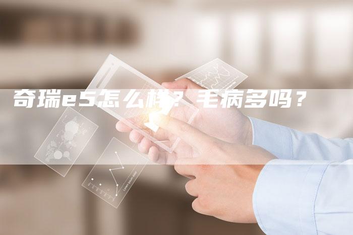 奇瑞e5怎么样?毛病多吗?-车时代