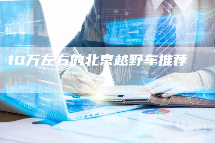 10万左右的北京越野车推荐-车时代