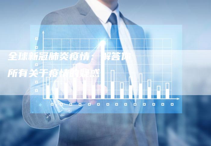 全球新冠肺炎疫情:解答你所有关于疫情的疑惑-车时代