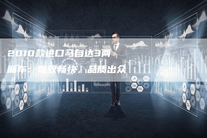 2010款进口马自达3两厢车:驾驭畅快,品质出众。-车时代