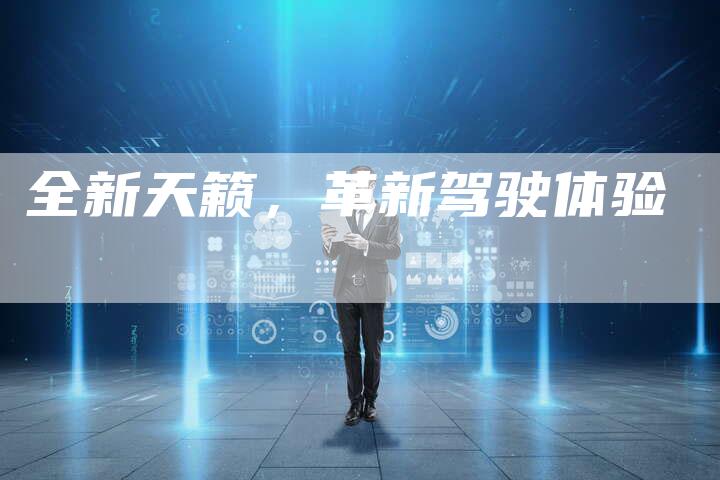 全新天籁,革新驾驶体验-车时代