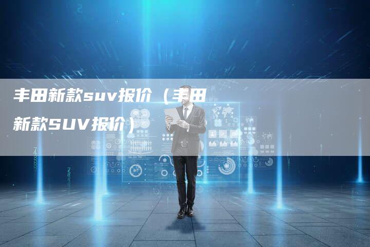 丰田新款suv报价（丰田新款SUV报价）