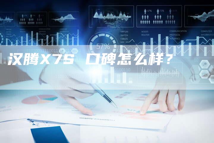 汉腾X7S 口碑怎么样？