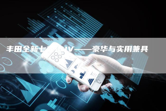 丰田全新七座SUV——豪华与实用兼具-车时代