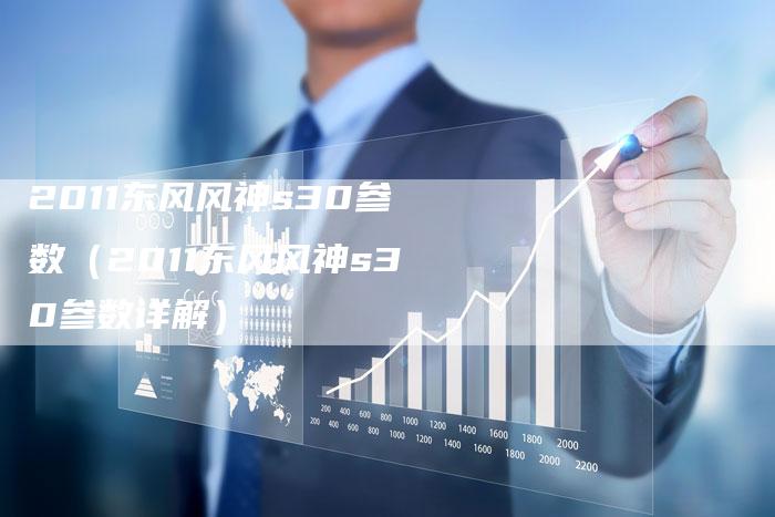 2011东风风神s30参数(2011东风风神s30参数详解)-车时代