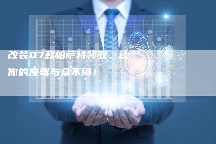 改装07款帕萨特领驭,让你的座驾与众不同!-车时代