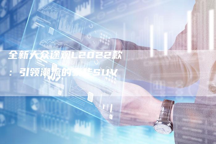 全新大众途观L2022款:引领潮流的豪华SUV-车时代