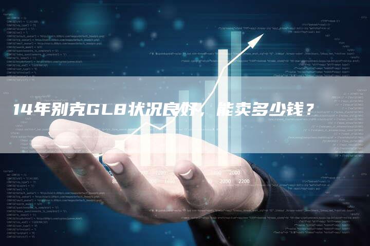 14年别克GL8状况良好,能卖多少钱?-车时代