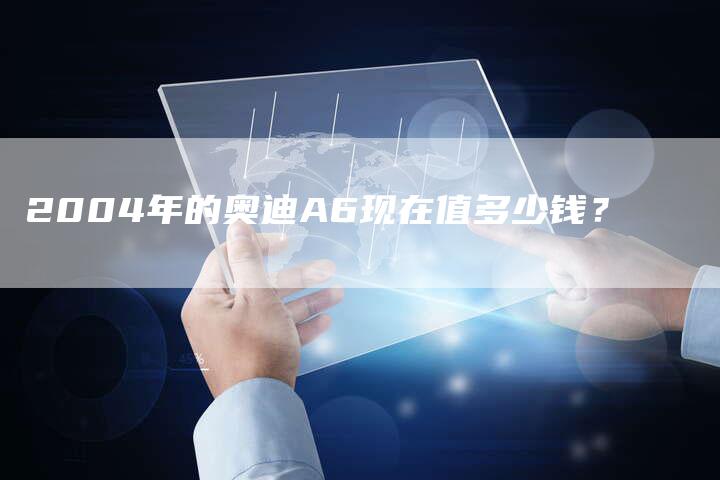 2004年的奥迪A6现在值多少钱?