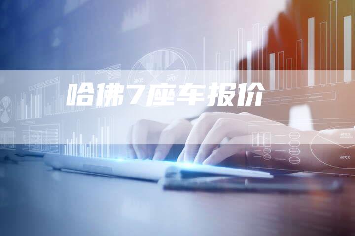 哈佛7座车报价-车时代