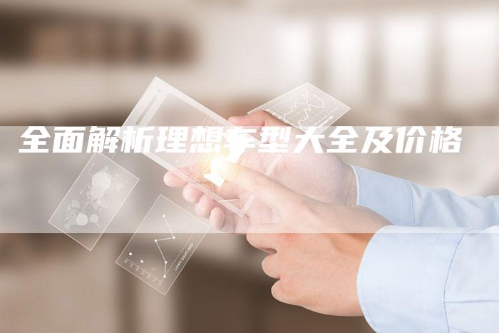 全面解析理想车型大全及价格-车时代