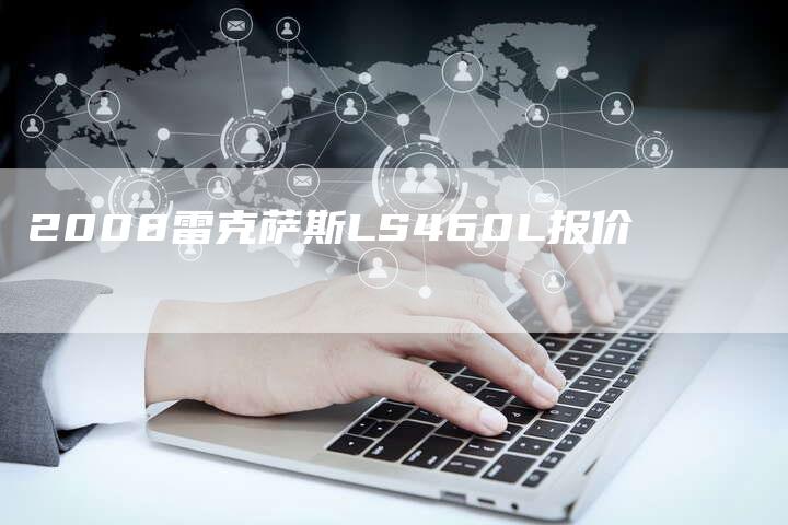 2008雷克萨斯LS460L报价-车时代