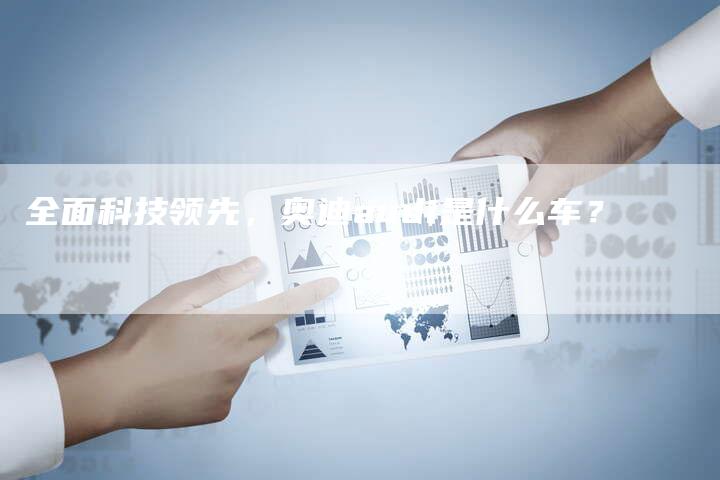 全面科技领先,奥迪audi是什么车?-车时代
