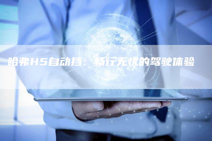哈弗H5自动挡:畅行无忧的驾驶体验-车时代
