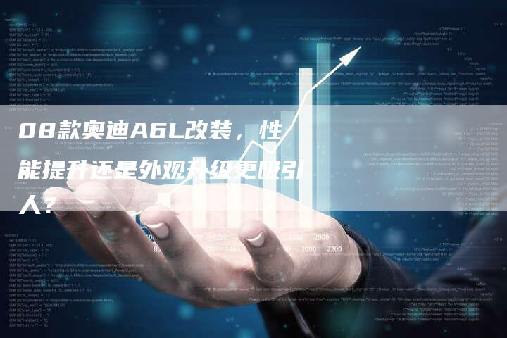 08款奥迪A6L改装,性能提升还是外观升级更吸引人?-车时代