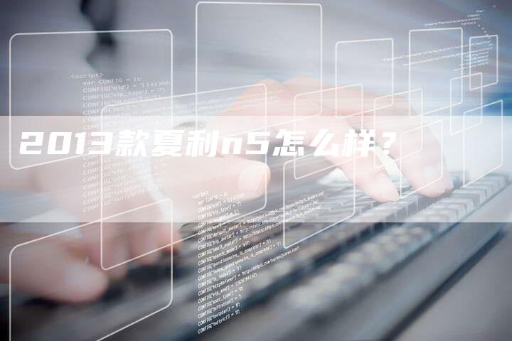 2013款夏利n5怎么样?-车时代