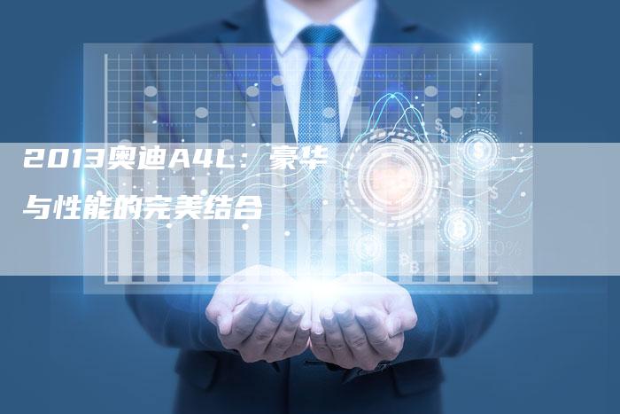 2013奥迪A4L：豪华与性能的完美结合