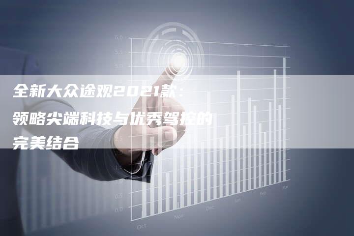 全新大众途观2021款：领略尖端科技与优秀驾控的完美结合
