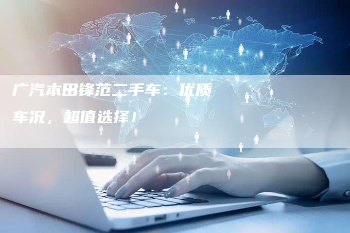 广汽本田锋范二手车:优质车况,超值选择!-车时代